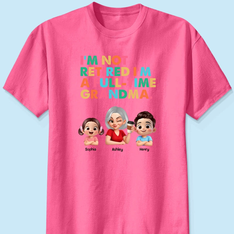 I'm Not Retired I'm A Full Time Grandma - Personalized Shirt - Retirement Gift for Grandma, Mom, Wife