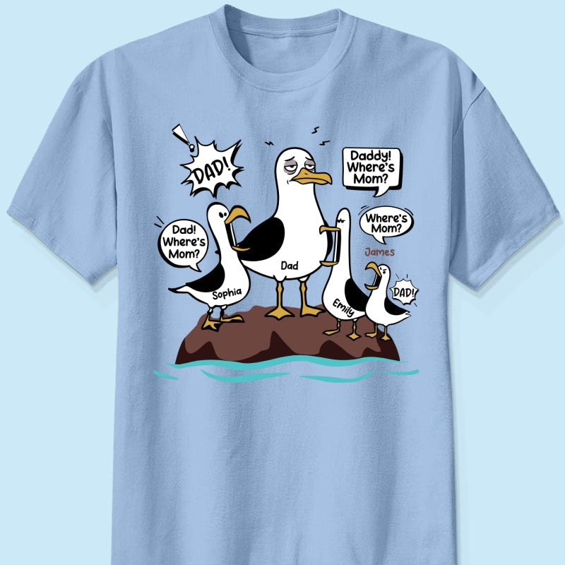 Where's Mom Funny Seagulls & Tired Dad - Personalized Shirt - Funny Father's Day Gift For Dad, Husband