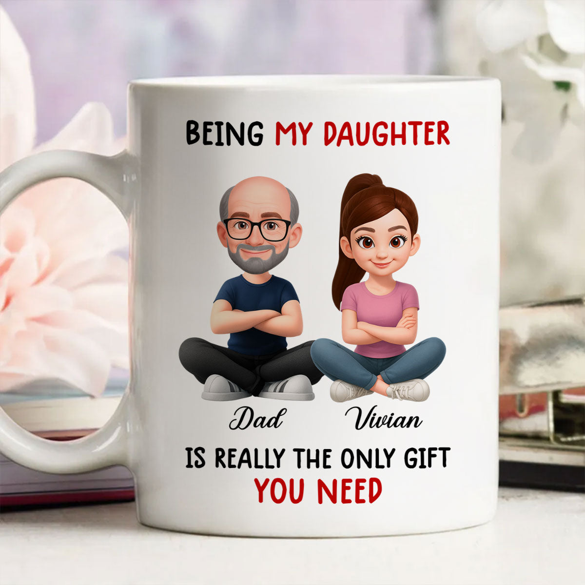 Being My Daughter is the Only Gift You Need - Personalized Mug - Funny Christmas Gift from Dad to Daughter