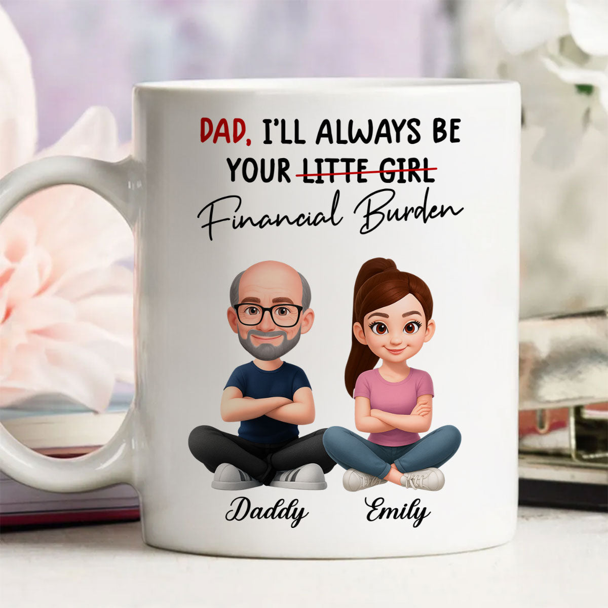 Dad I'll Always be Your Financial Burden - Personalized Mug - Funny Christmas Gift from Dad to Daughter