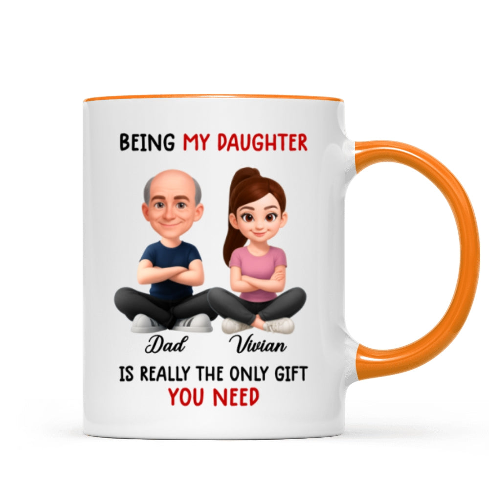 Being My Daughter is the Only Gift You Need - Personalized Mug - Funny Christmas Gift from Dad to Daughter