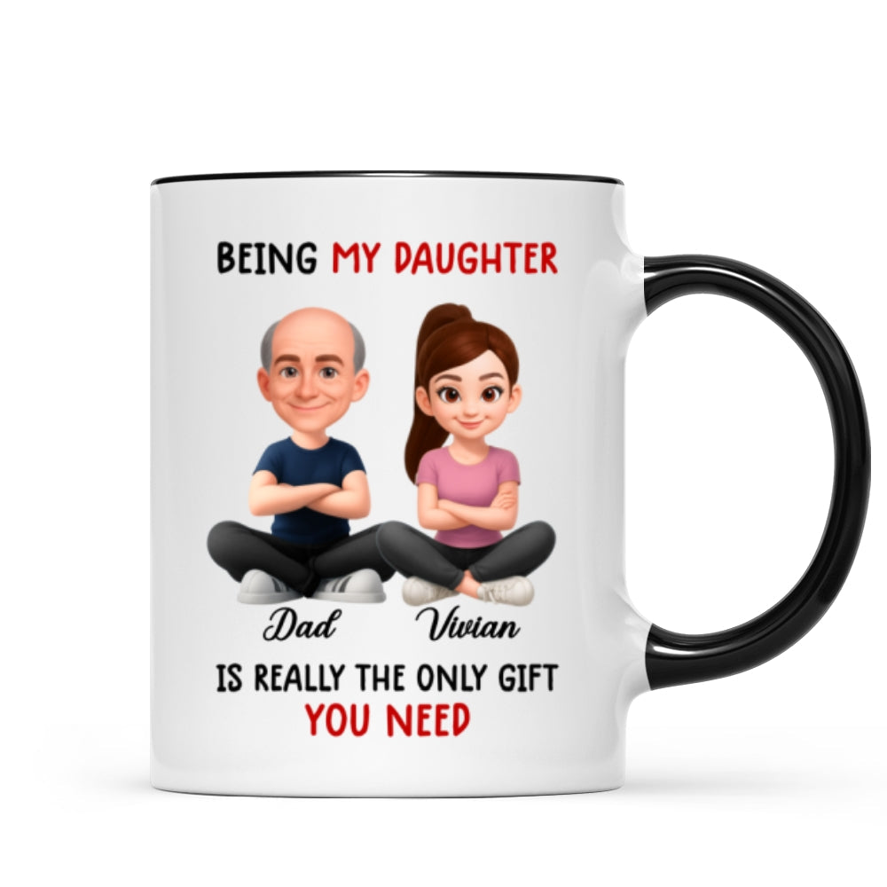 Being My Daughter is the Only Gift You Need - Personalized Mug - Funny Christmas Gift from Dad to Daughter