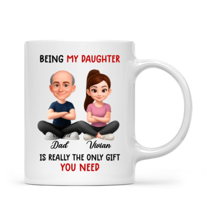 Being My Daughter is the Only Gift You Need - Personalized Mug - Funny Christmas Gift from Dad to Daughter