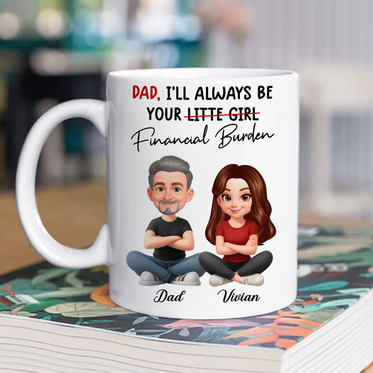 Dad I'll Always be Your Financial Burden - Personalized Mug - Funny Christmas Gift from Dad to Daughter