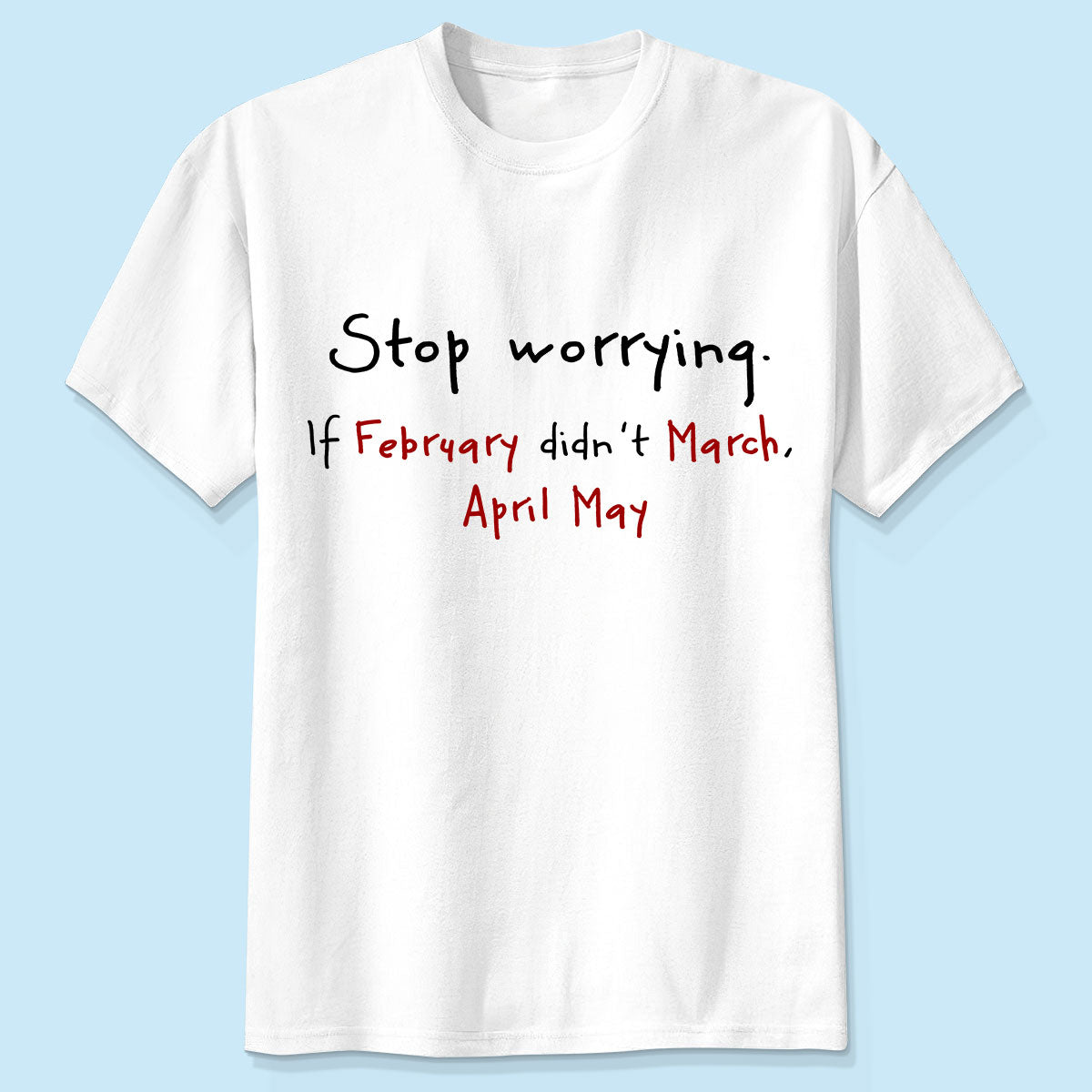 Stop Worrying If February Didn't March Motivational Shirt - Women Men Inspirational
