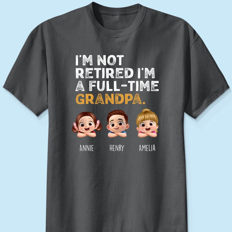 I'm Not Retired I'm A Full Time Grandpa - Personalized Shirt - Retirement Gift for Grandpa, Dad, Husband