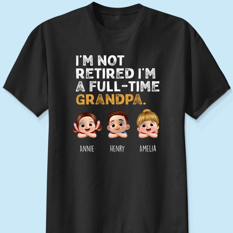 I'm Not Retired I'm A Full Time Grandpa - Personalized Shirt - Retirement Gift for Grandpa, Dad, Husband