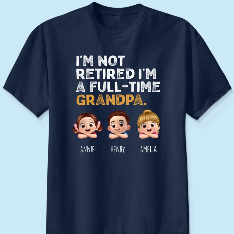 I'm Not Retired I'm A Full Time Grandpa - Personalized Shirt - Retirement Gift for Grandpa, Dad, Husband