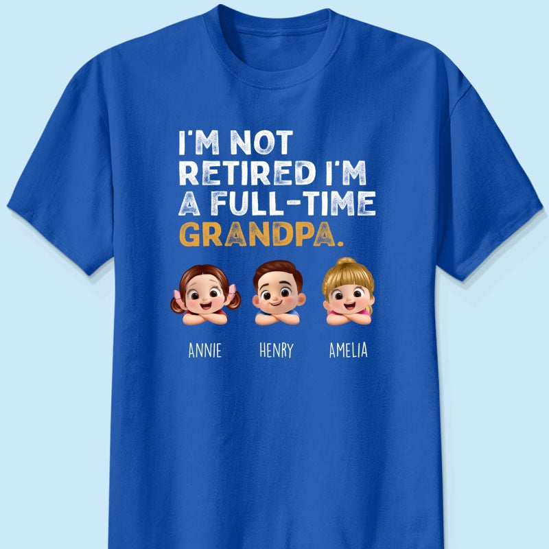 I'm Not Retired I'm A Full Time Grandpa - Personalized Shirt - Retirement Gift for Grandpa, Dad, Husband