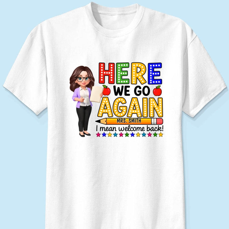 Here We Go Again I Mean Welcome Back - Personalized Shirt - Back to School Shirt for Teachers