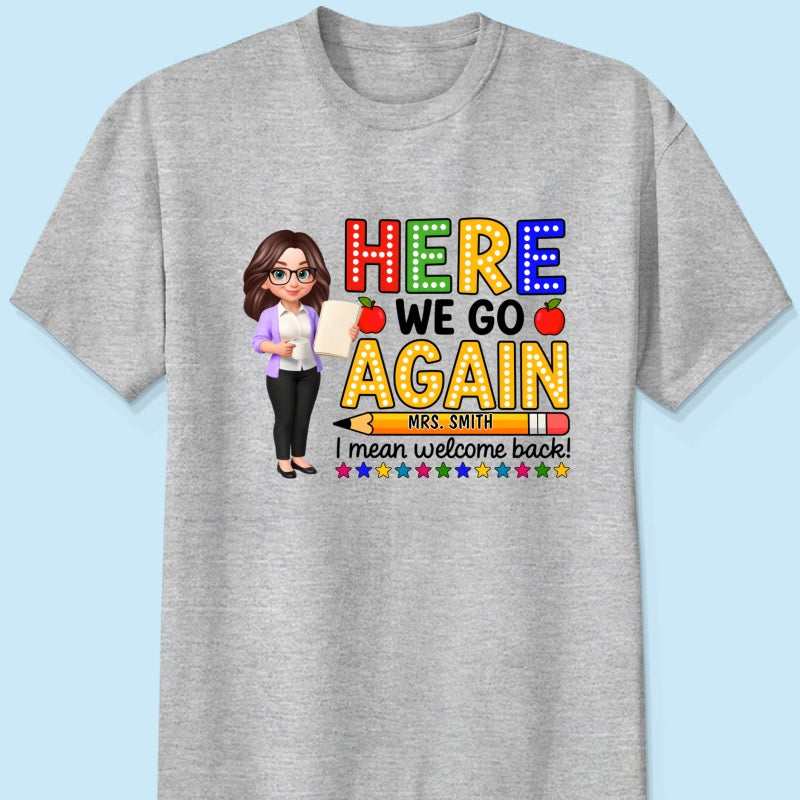 Here We Go Again I Mean Welcome Back - Personalized Shirt - Back to School Shirt for Teachers