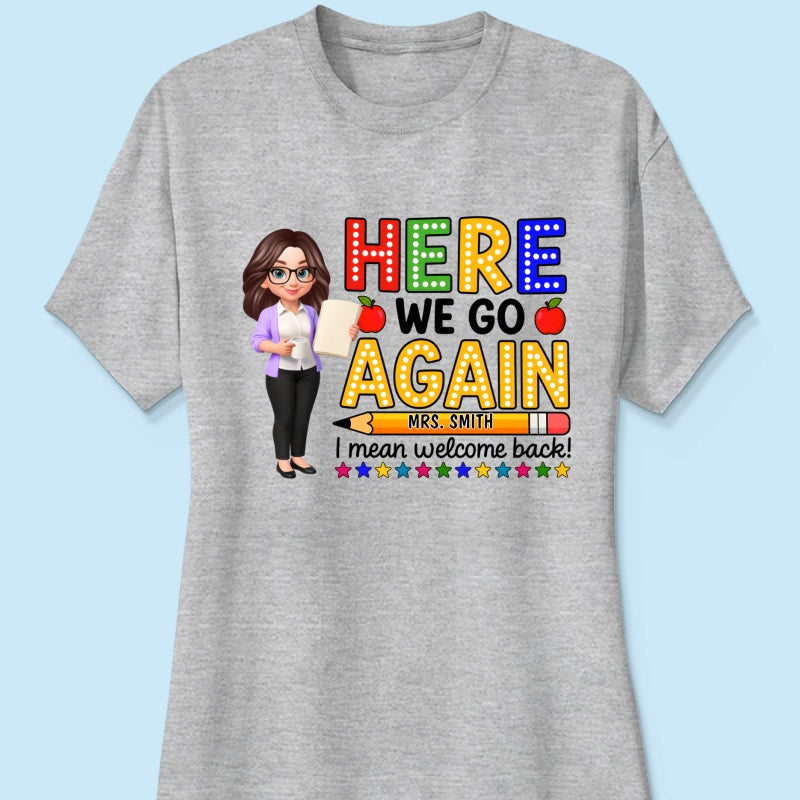 Here We Go Again I Mean Welcome Back - Personalized Shirt - Back to School Shirt for Teachers
