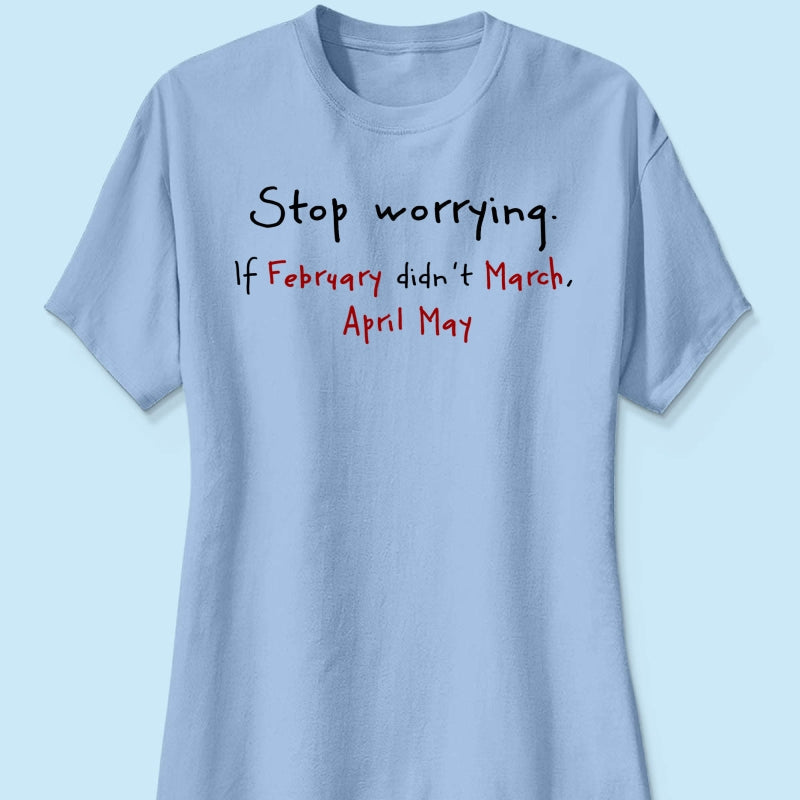 Stop Worrying If February Didn't March Motivational Shirt - Women Men Inspirational