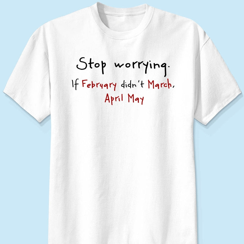 Stop Worrying If February Didn't March Motivational Shirt - Women Men Inspirational