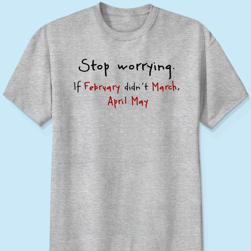 Stop Worrying If February Didn't March Motivational Shirt - Women Men Inspirational