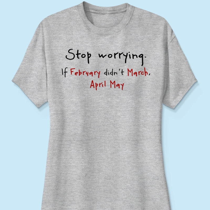 Stop Worrying If February Didn't March Motivational Shirt - Women Men Inspirational