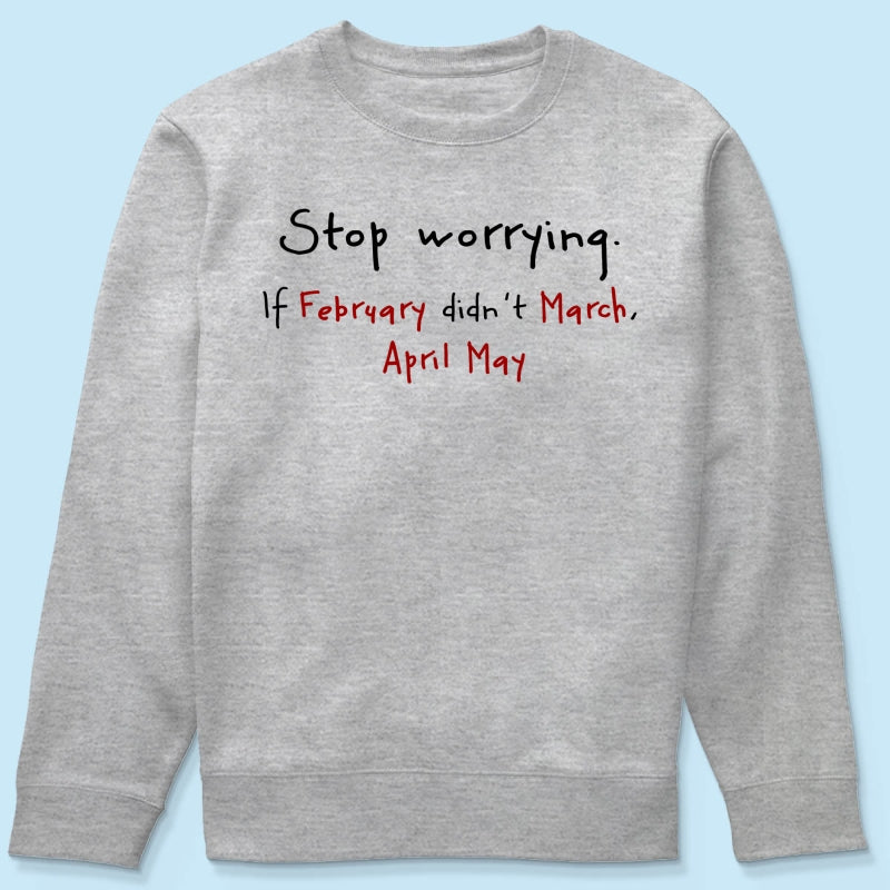 Stop Worrying If February Didn't March Motivational Shirt - Women Men Inspirational
