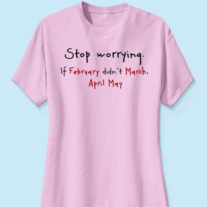 Stop Worrying If February Didn't March Motivational Shirt - Women Men Inspirational