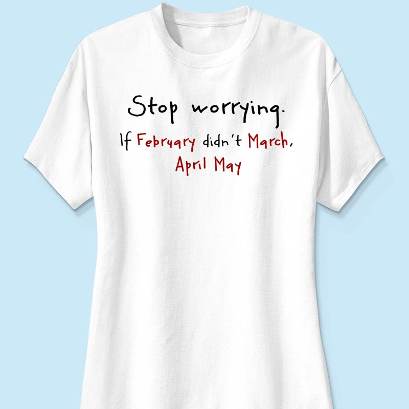 Stop Worrying If February Didn't March Motivational Shirt - Women Men Inspirational