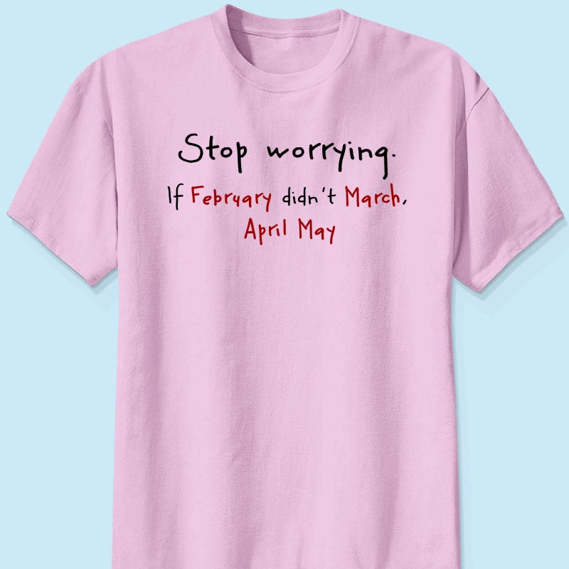 Stop Worrying If February Didn't March Motivational Shirt - Women Men Inspirational