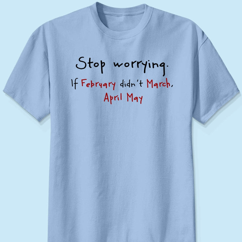 Stop Worrying If February Didn't March Motivational Shirt - Women Men Inspirational