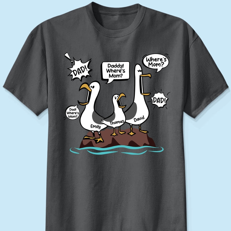 Where's Mom Funny Seagulls Custom Name - Personalized Shirt - Funny Father's Day Gift For Dad, Husband