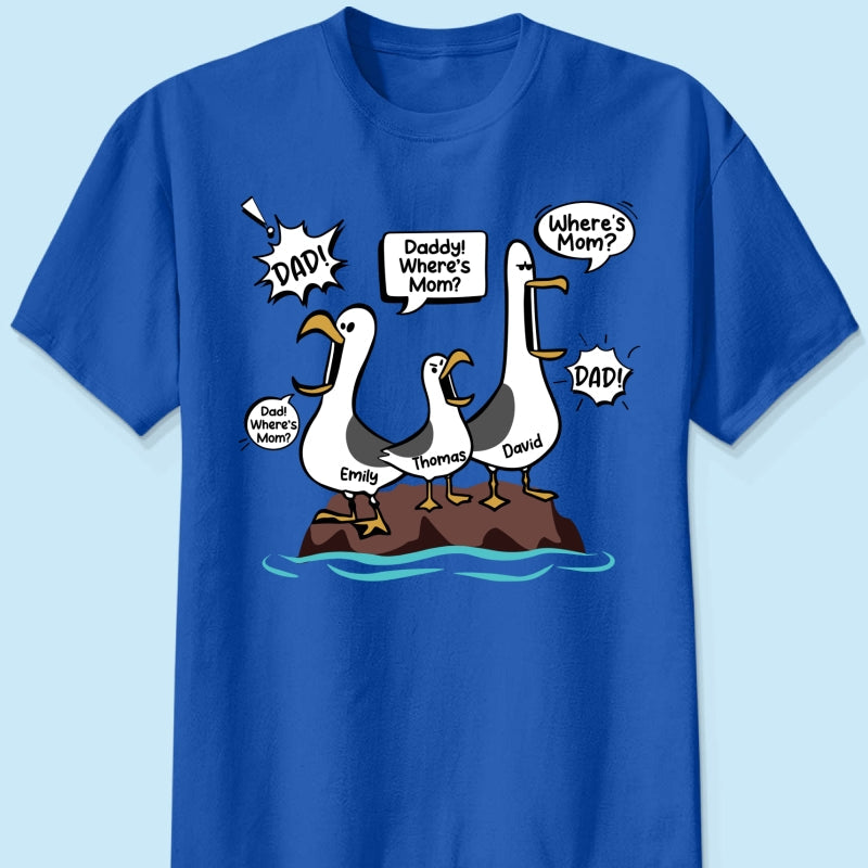Where's Mom Funny Seagulls Custom Name - Personalized Shirt - Funny Father's Day Gift For Dad, Husband